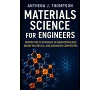 Materials Science for Engineers: Innovative Techniques in Nanotechnology, Smart Materials, and Advanced Composites
