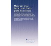 Maternal, child health, and family planning services: Hearings before the Subcommittee on Health ...