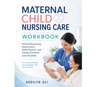 MATERNAL CHILD NURSING CARE WORKBOOK: Clinical Reasoning, Assessment, Skills Practice, and Family-Centered Care Activities