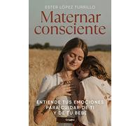 Maternar consciente: Entiende tus emociones para cuidar de ti y de tu bebé (Embarazo, bebé y crianza)