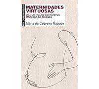 Maternidades virtuosas una crítica de los nuevos modelos de crianza