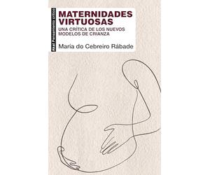 Maternidades virtuosas una crítica de los nuevos modelos de crianza