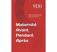 Maternité : Avant • Pendant • Après: Comprendre les changements (corps, mental, couple, identité) et traverser cette période sans t’oublier