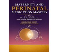 Maternity and Perinatal Medication Mastery for Nurses: A Step-by-Step Clinical Guide to Labour, Birth, and Newborn Drug Calculations Covering Oxytocin Infusions, Magnesium Sulfate Protocols.