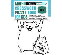 Math Crosswords for Kids Ages 6-7: 100 Math Logic Crosswords to Build Number Thinking Skills (CALCULATE & WRITE)