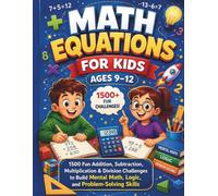 Math Equations for Kids Ages 9-12: 1500 Fun Addition, Subtraction, Multiplication & Division Challenges to Build Mental Math, Logic, and Problem-Solving Skills