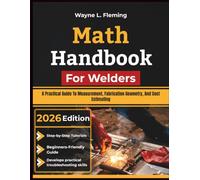 Math Handbook For Welders: A Practical Guide To Measurement, Fabrication Geometry, And Cost Estimating