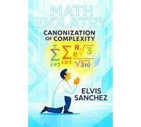 Math Idolatry: Canonization of Complexity (The Deliberate, Perfect, and Eternal (DPE) Framework)