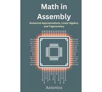 Math in Assembly: Numerical Approximations, Linear Algebra, and Trigonometry (Master Machine Language: The Complete Assembly Programming Bundle 2025)