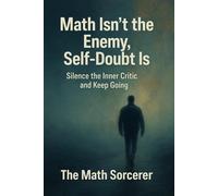 Math Isn’t the Enemy, Self-Doubt Is: Silence the Inner Critic and Keep Going (The Math Mindset Blueprint)