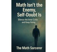 Math Isn’t the Enemy, Self-Doubt Is: Silence the Inner Critic and Keep Going (The Math Mindset Blueprint)