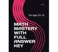 MATH MASTERY WITH FULL ANSWER KEY: For Ages 10 -15