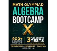 Math Olympiad Algebra Bootcamp: 900+ Problems, Multi-Level Practice, and 3 Full-Length Tests to Build Strong Algebra Skills and Confident Problem Solvers (Math Olympiad Bootcamp)