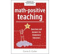 Math-Positive Teaching: Questions and Answers for Elementary Educators (Build Confident Mathematicians in Your Classroom.)