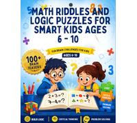 Math Riddles and Logic Puzzles for Smart Kids Ages 6 - 10: 100+ Brain Teasers, Math Games, Crack the Code, and Sequence Puzzles to Boost Critical Thinking and Problem-Solving Skills