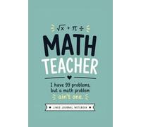 Math Teacher - I Have 99 Problems, But a Math Problem Ain't One.: A Funny Lined Journal for Classroom Notes, Lesson Ideas, and Everyday Writing