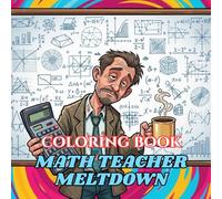 Math Teacher Meltdown Coloring Book: Funny Stress Relief for Grading Tests, Explaining Fractions, and Surviving Endless Equations (Teacher Survival Coloring Series)
