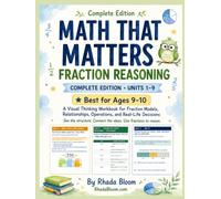 MATH THAT MATTERS : FRACTION REASONING: Complete Edition, Units 1-9: A Visual Thinking Workbook for Fraction Models, Relationships, Operations, and Real-Life Decisions for Ages 9-10