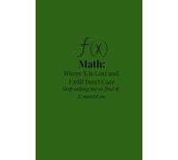 Math: Where X Is Lost and I Still Don’t Care Stop asking me to find it. X moved on.: Notebook with Blank Pages for Students Who Gave Up on X