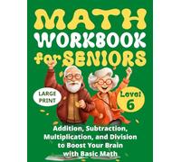 Math Workbook for Seniors (Level 6): Addition, Subtraction, Multiplication, and Division to Boost Your Brain with Basic Math