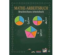 Mathe-Arbeitsbuch Bruchrechnen Arbeitsbuch: Mathe-Übungsbuch Brüche und Dezimalzahlen für die 4., 5. und 6. Klasse, Übungsbuch für Homeschooling oder Klassenzimmer