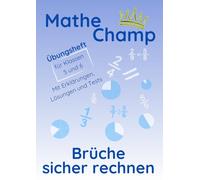 Mathe Champ - Brüche sicher rechnen: Übungsheft für Klasse 5 und 6 · Schritt für Schritt üben · Mit Lösungen und Tests (Mathe Champ - Mathematik Übungshefte Klasse 5/6)