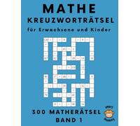 Mathe Kreuzworträtsel für Erwachsene und Kinder: 300 Matherätsel zum Kopfrechnen, Band 1