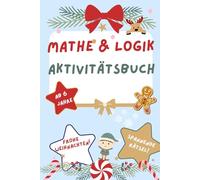 Mathe & Logik Aktivitätsbuch für Kinder ab 6 Jahren - Weihnachtsedition: Festliche Rätsel, Logikspiele & Lernaufgaben für die Adventszeit - Spaß, Konzentration & Rechenfreude für clevere Kinder