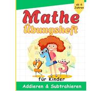 Mathe Übungsheft für Kinder: Ein liebevoll gestaltetes Übungsbuch mit Rechenspielen, Aufgaben und Rätseln für Kinder ab 6 Jahren, Zahlen, Addieren & Subtrahieren leicht gemacht