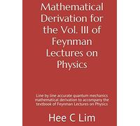 Mathematical Derivation for the Vol. III of Feynman Lectures on Physics: Line by line accurate quantum mechanics mathematical derivation to accompany ... Derivation of Feynman Lectures on Physics)