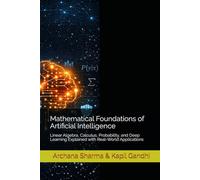 Mathematical Foundations of Artificial Intelligence: Linear Algebra, Calculus, Probability, and Deep Learning Explained with Real-World Applications