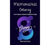 Mathematical Groovy: Linear Algebra, Statistics, and Algorithm Design: 2 (Master Groovy Programming 2025 roadmap)