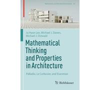 Mathematical Thinking and Properties in Architecture: Palladio, Le Corbusier, and Eisenman: 10 (Mathematics and the Built Environment, 10)