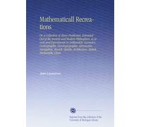 Mathematicall Recreations: Or, a Collection of Many Problemes, Extracted Out of the Ancient and Modern Philisophers, As Secrets and Experiments in ... Architecture, Statick, Mechanicks, Chem