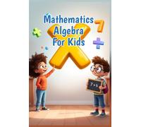 Mathematics Algebra for Kids: A Beginner's Guide to Expressions, Equations, Inequalities and Patterns for Elementary Learners Ages 6-10 (Mathematics Basic For Kids)