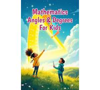 Mathematics Angles and Degrees for Kids: A Beginner's Guide to Types, Measuring, Drawing, and Real-Life Uses of Geometry for Ages 6-10: 13 (Mathematics Basic For Kids)