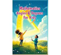 Mathematics Angles and Degrees for Kids: A Beginner's Guide to Types, Measuring, Drawing, and Real-Life Uses of Geometry for Ages 6-10 (Mathematics Basic For Kids)