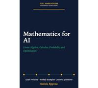 Mathematics for AI: Linear Algebra, Calculus, Probability and Optimisation: A University Exam Revision Guide (Full Marks Press: AI Study Guides)