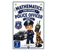 Mathematics for Future Police Officer: Grade 1 Math Workbook for Ages 5-7 (Mathematics for Future Careers)