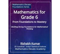 Mathematics for Grade 6: From Foundations to Mastery: Building Strong Foundations for Mathematical Thinking (Mathematics Elevate Foundation Series)