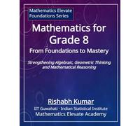 Mathematics for Grade 8: From Foundations to Mastery: Strengthening Algebraic, Geometric Thinking and Mathematical Reasoning (Mathematics Elevate Foundation Series)