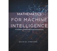 Mathematics for Machine Intelligence: A Foundation for Modern Algorithms and Data Science (Programming books)