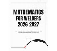 Mathematics for Welders 2026-2027: From Whole Numbers to Blueprint Calculations with 1,000 Practice Questions and a 90-Day Study Plan