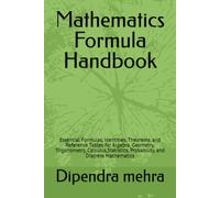 Mathematics Formula Handbook: Essential Formulas, Identities, Theorems, and Reference Tables for Algebra, Geometry, Trigonometry, Calculus,Statistics, Probability, and Discrete Mathematics