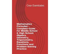 Mathematics Formulas - Complete Guide for Middle School & High School: Algebra, Geometry, Trigonometry, Equations, Functions and Problem-Solving Practice