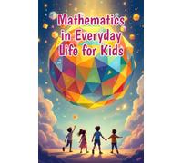 Mathematics in Everyday Life for Kids: A Beginner's Guide to Real-World Numbers, Shapes, and Patterns in Cooking, Sports, Nature, Art, and More: 16 (Mathematics Basic For Kids)