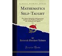 Mathematics Self-Taught, Vol. 1: The Lübsen Method for Self-Instruction, and Use in the Problems of Practical Life; Arithmetic and Algebra (Classic Reprint)