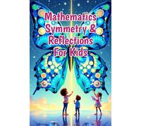 Mathematics Symmetry and Reflections for Kids: A Beginner's Guide to Lines of Symmetry, Rotational Symmetry, Nature, Art, Coordinate Grids, and Puzzles (Mathematics Basic For Kids)