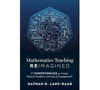 Mathematics Teaching Reimagined: Seven Competencies to Foster Robust Student Learning and Engagement (Use the CMC Framework for Deeper Mathematical Thinking)