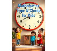 Mathematics Time and Clocks for Kids: A Beginner's Guide to Reading Analog and Digital Clocks, Elapsed Time, Calendars, and Units - Grades 1 to 4 (Mathematics Basic For Kids)